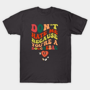 Don't hate me because you're a Douchebag T-Shirt